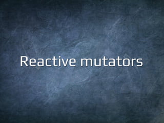 46 
Reactive mutators  