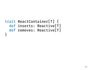 57 
trait ReactContainer[T] { 
def inserts: Reactive[T] 
def removes: Reactive[T] 
}  