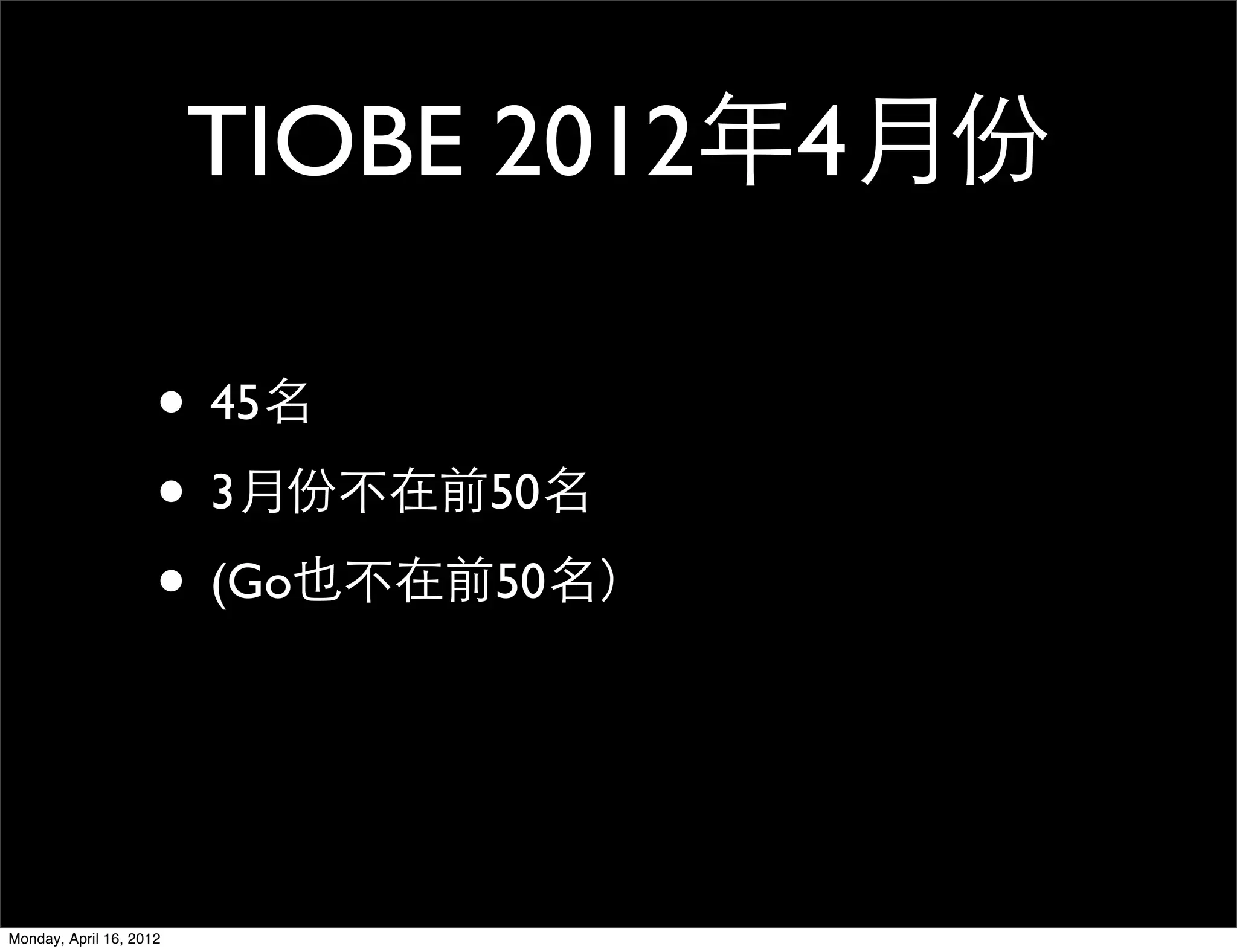 TIOBE 2012年4月份

                     • 45名
                     • 3月份不在前50名
                     • (Go也不在前50名）


Monday, April 16, 2012
 