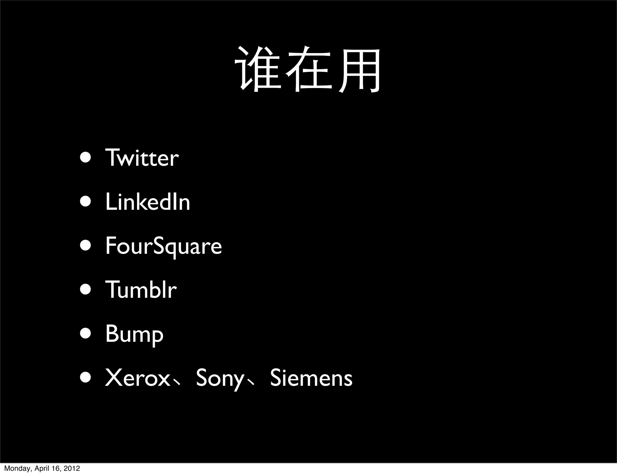 谁在用
                     • Twitter
                     • LinkedIn
                     • FourSquare
                     • Tumblr
                     • Bump
                     • Xerox、Sony、Siemens
Monday, April 16, 2012
 