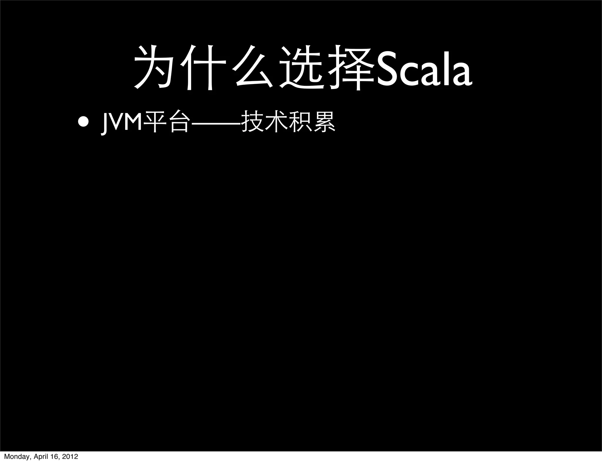 为什么选择Scala
                     • JVM平台——技术积累




Monday, April 16, 2012
 