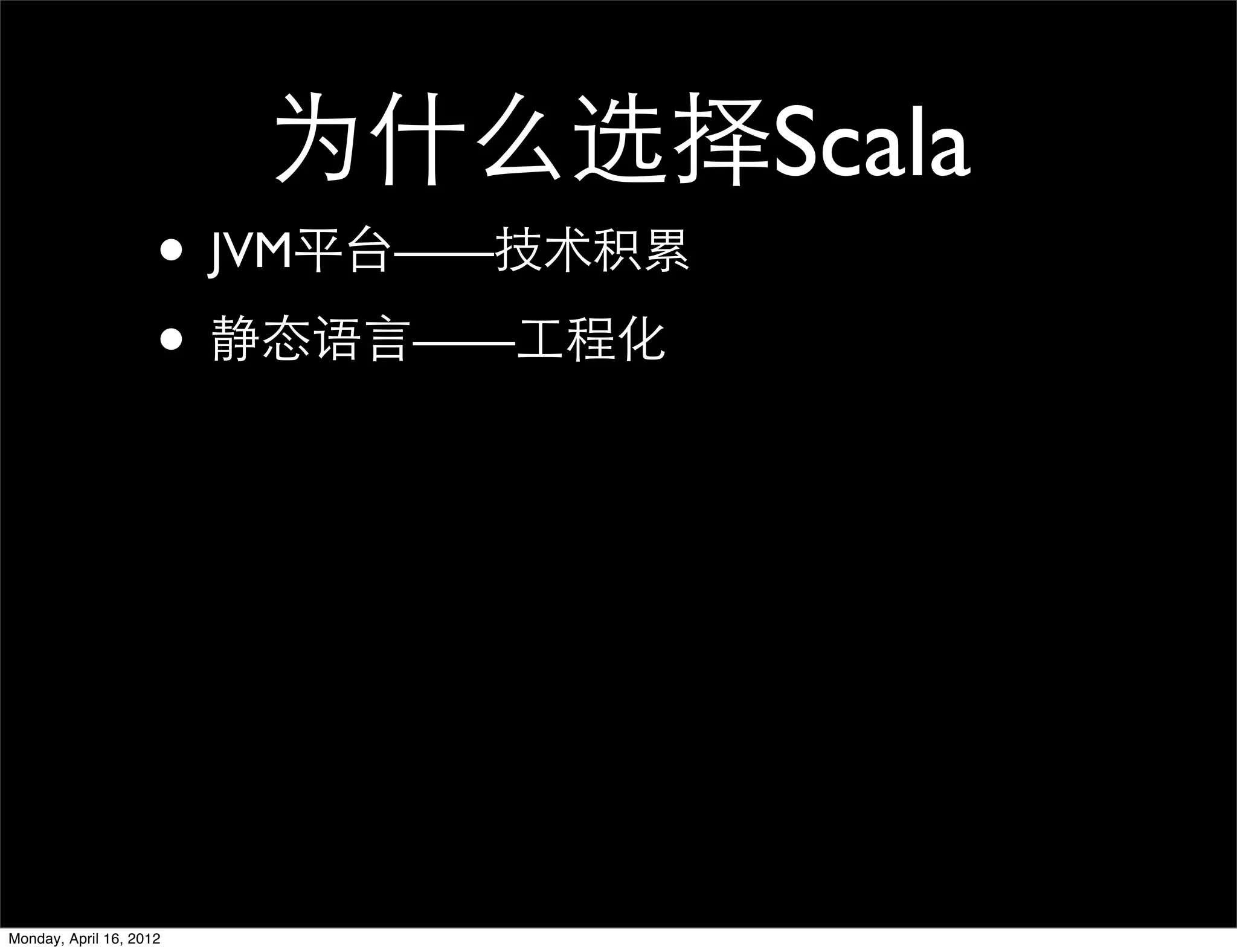 为什么选择Scala
                     • JVM平台——技术积累
                     • 静态语言——工程化




Monday, April 16, 2012
 