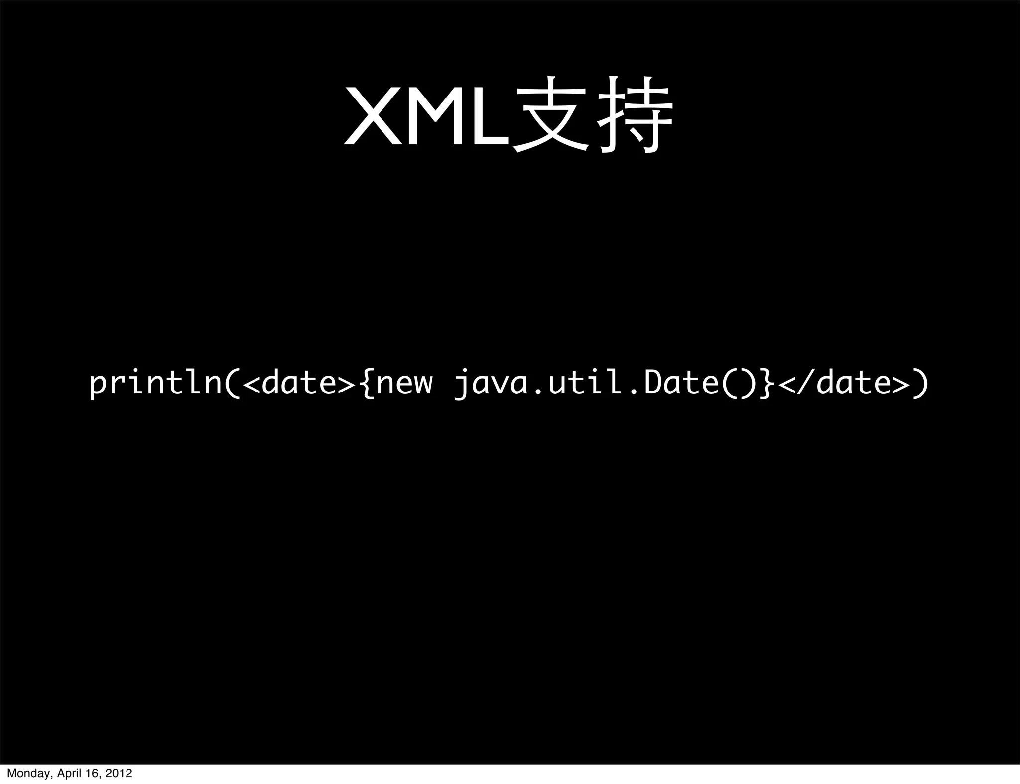 XML支持

              println(<date>{new java.util.Date()}</date>)




Monday, April 16, 2012
 
