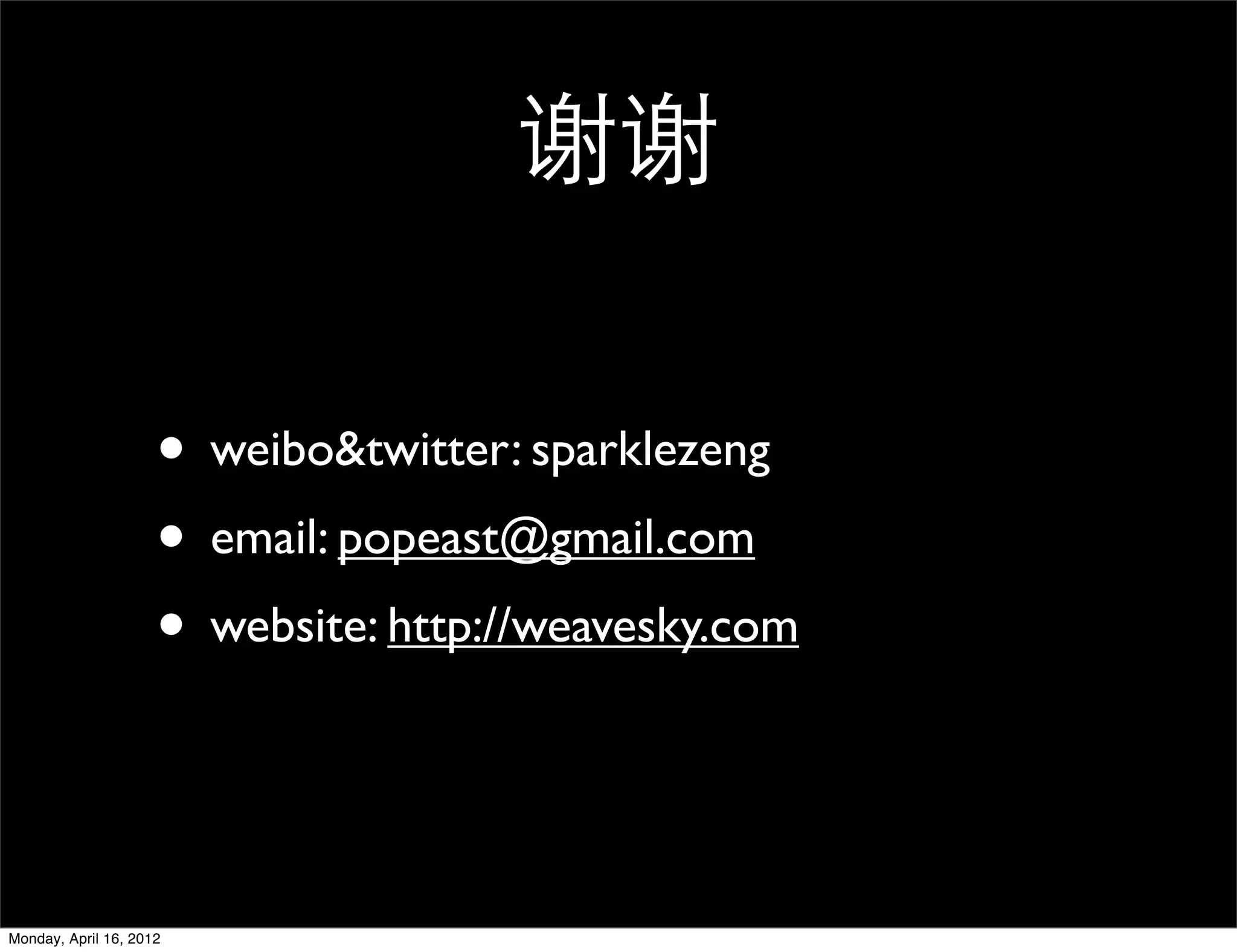 谢谢

                     • weibo&twitter: sparklezeng
                     • email: popeast@gmail.com
                     • website: http://weavesky.com


Monday, April 16, 2012
 