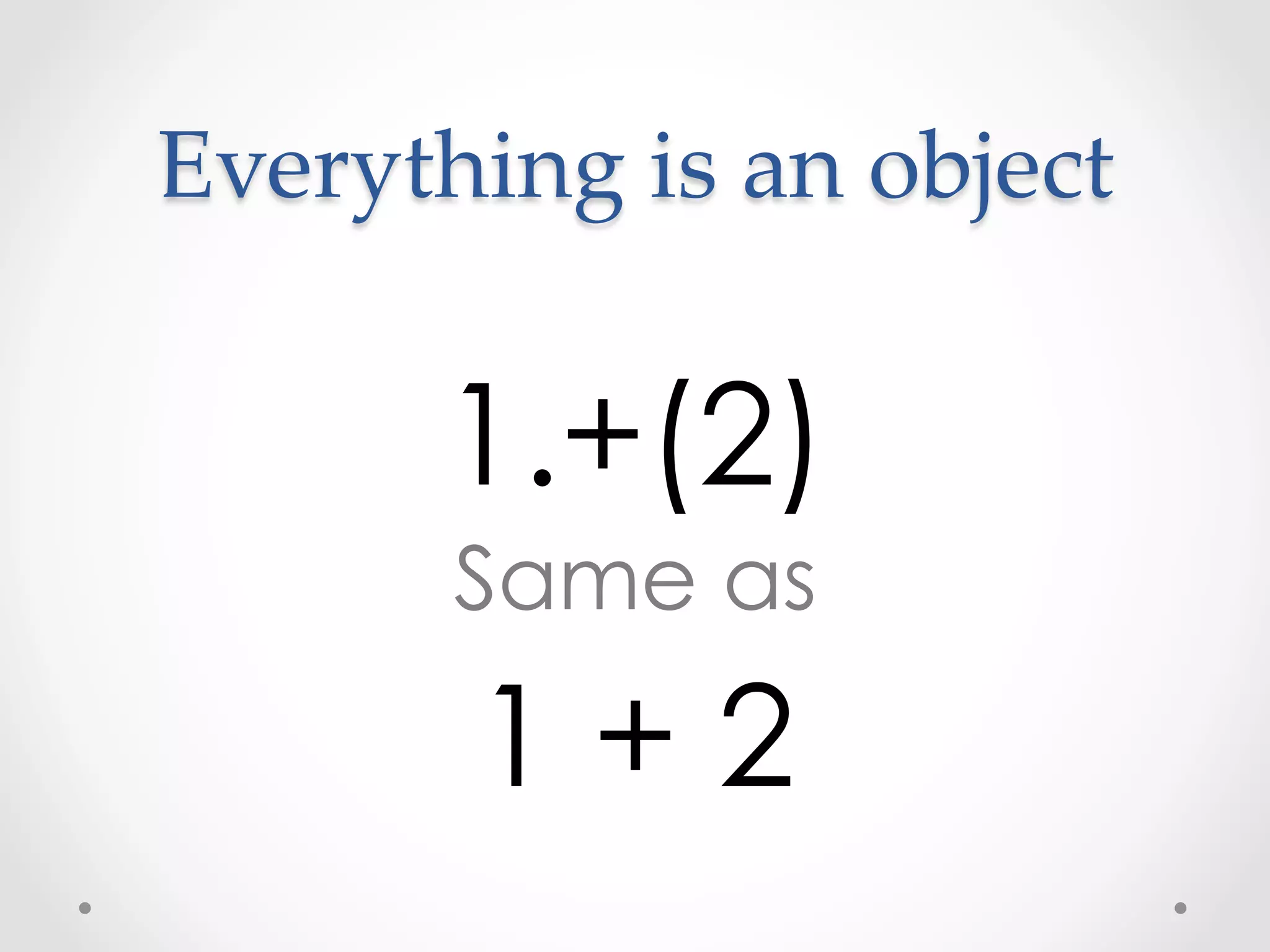 Everything  is  an  object	


       1.+(2)
        Same as

        1+2
 