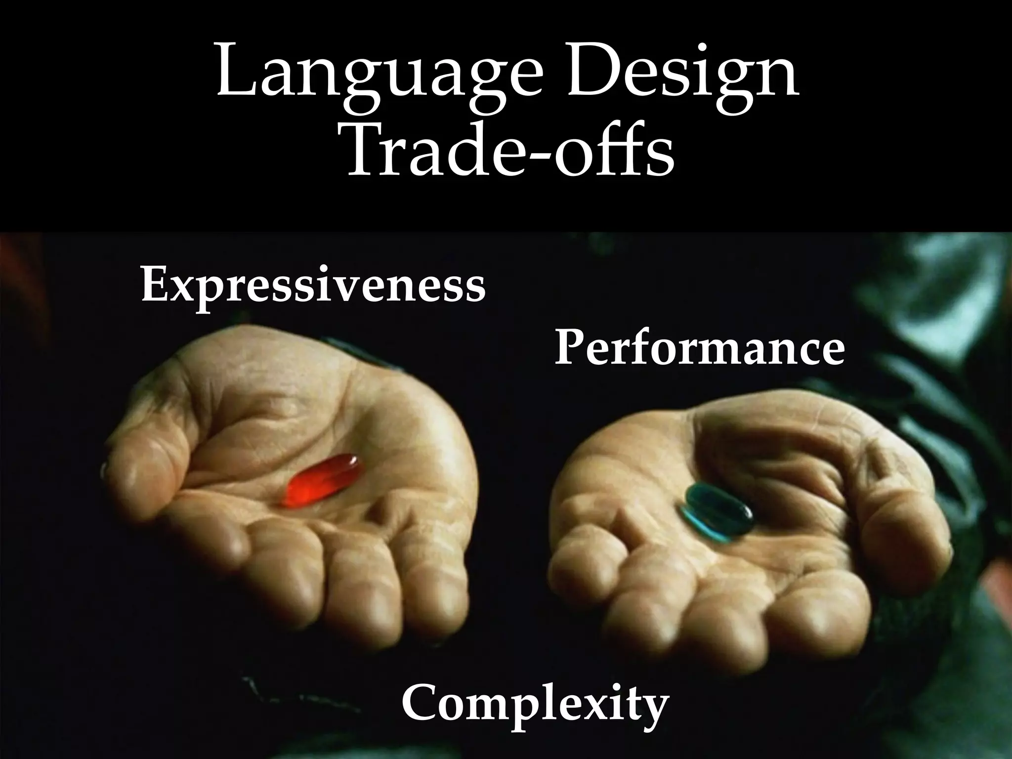 Language  Design  
      Trade-­‐‑oﬀs	
Expressiveness	
                   Performance	




          Complexity	
 