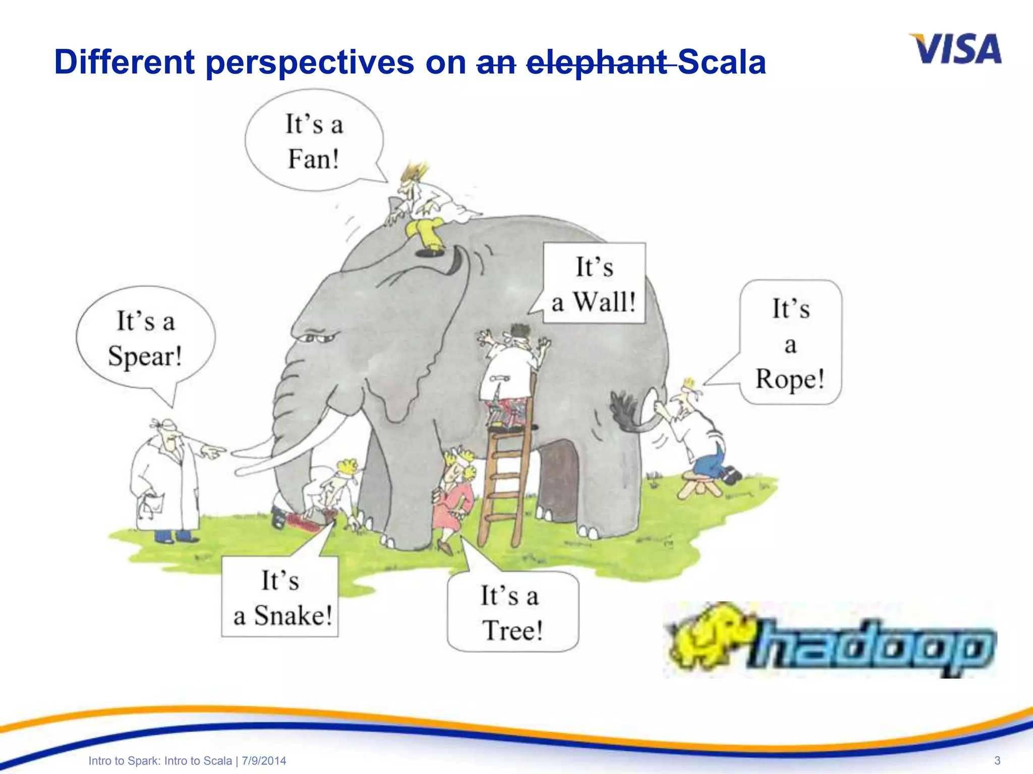 3Intro to Spark: Intro to Scala | 7/9/2014
Different perspectives on an elephant Scala
 