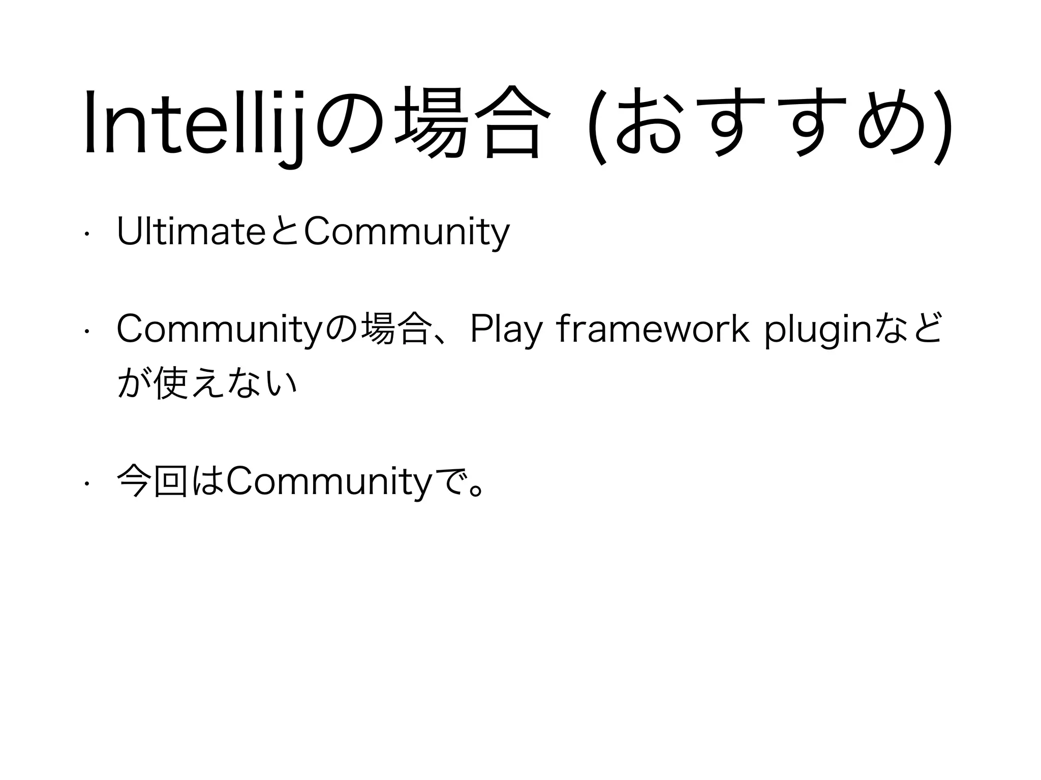 Intellijの場合 (おすすめ) 
• UltimateとCommunity 
• Communityの場合、Play framework pluginなど 
が使えない 
• 今回はCommunityで。 
 