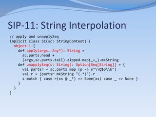 SIP-13: Implicit Classes
// String interpolation with Implicit Classes
implicit class RegexContext(sc: StringContext) {
  ...