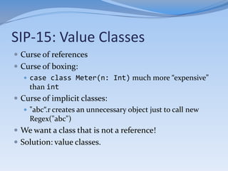 SIP-15: Value Classes
 Can have only one parameter
    Which must be a public val
 For instance, [T: Ordering](v: T) is...