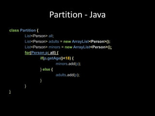 Partition - JavaclassPartition{List<Person>all;List<Person>adults=newArrayList<Person>();List<Person>minors=newArrayList<Person>();for(Personp: all){if(p.getAge()<18){minors.add(p);}else{adults.add(p);}}}
