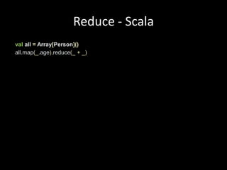 Reduce - Scalavalall = Array[Person]()all.map(_.age).reduce(_+_)