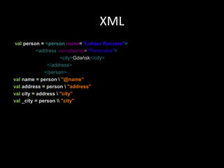 XMLval person =<personname="ŁukaszKuczera"><addressvoivodeship="Pomorskie"><city>Gdańsk</city></address></person>valname = person \"@name”valaddress = person \"address"valcity = address \"city”val_city = person \\"city"