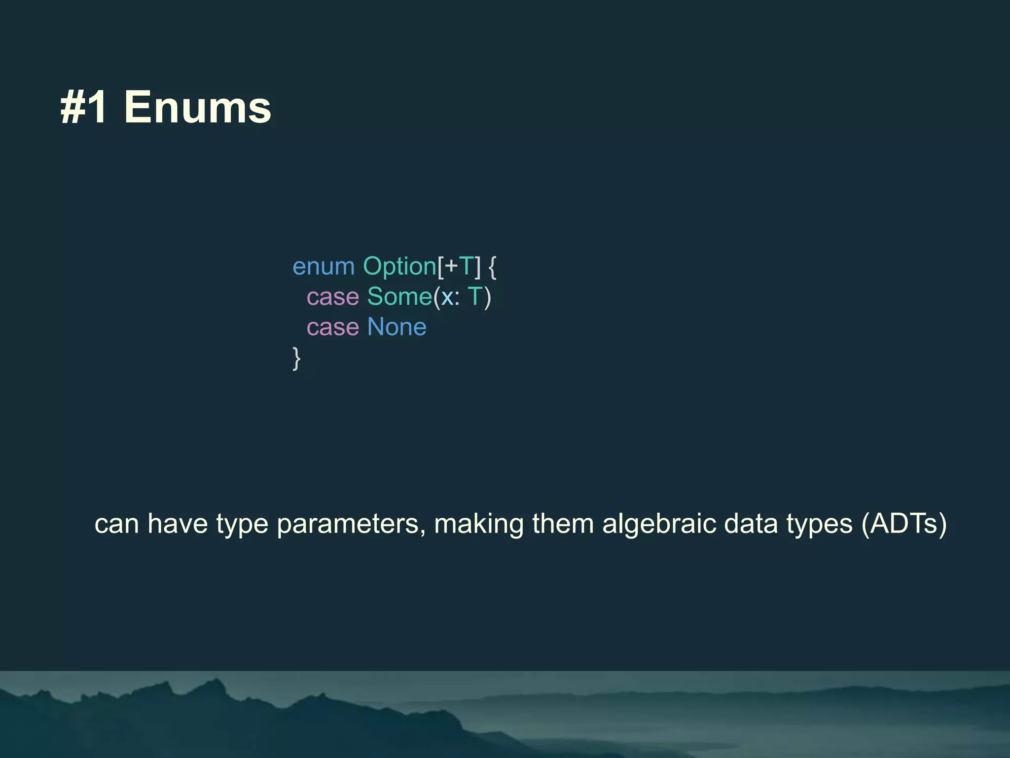 #1 Enums
can have type parameters, making them algebraic data types (ADTs)
enum Option[+T] {
case Some(x: T)
case None
}
 