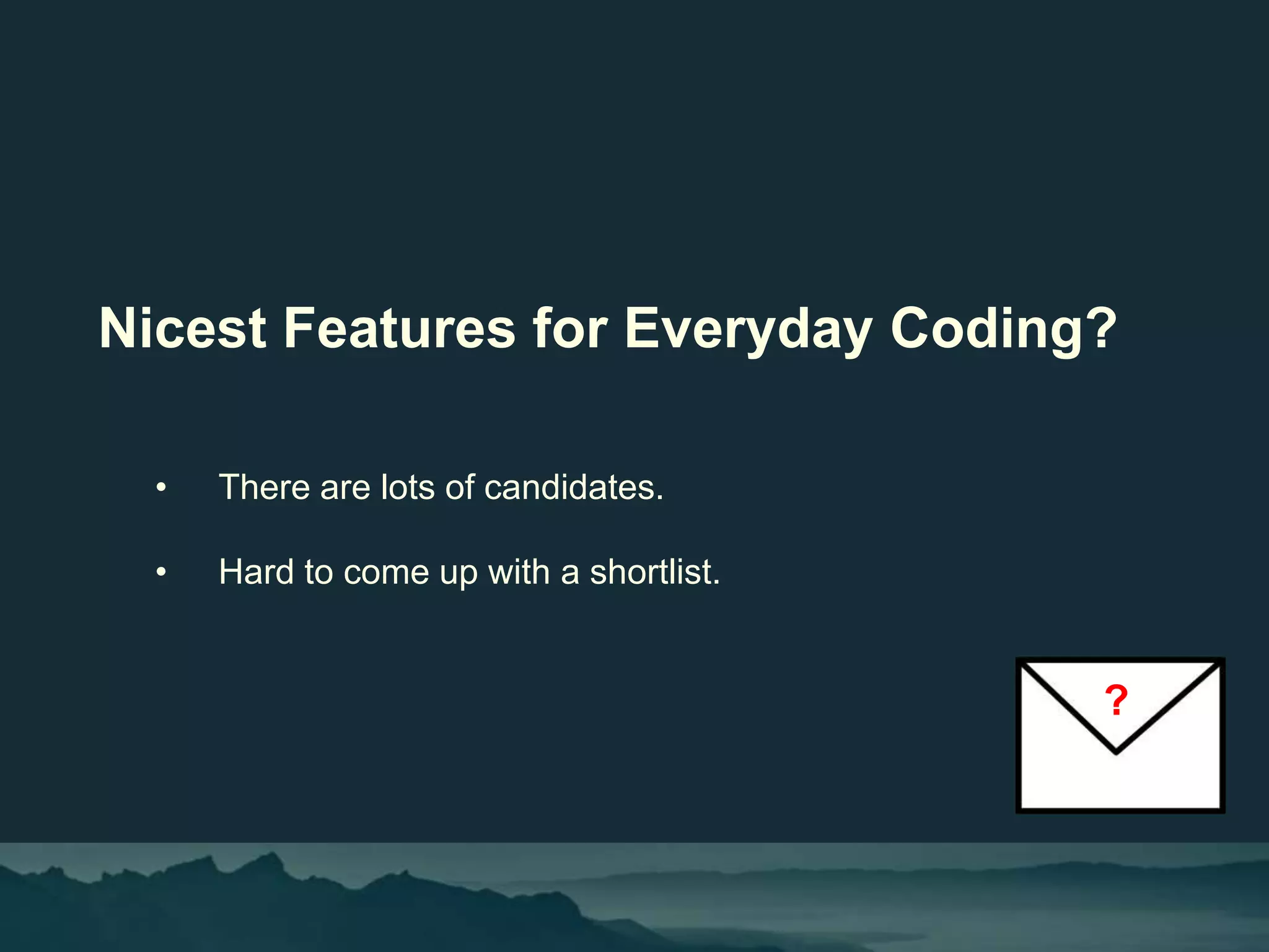 Nicest Features for Everyday Coding?
• There are lots of candidates.
• Hard to come up with a shortlist.
?
 