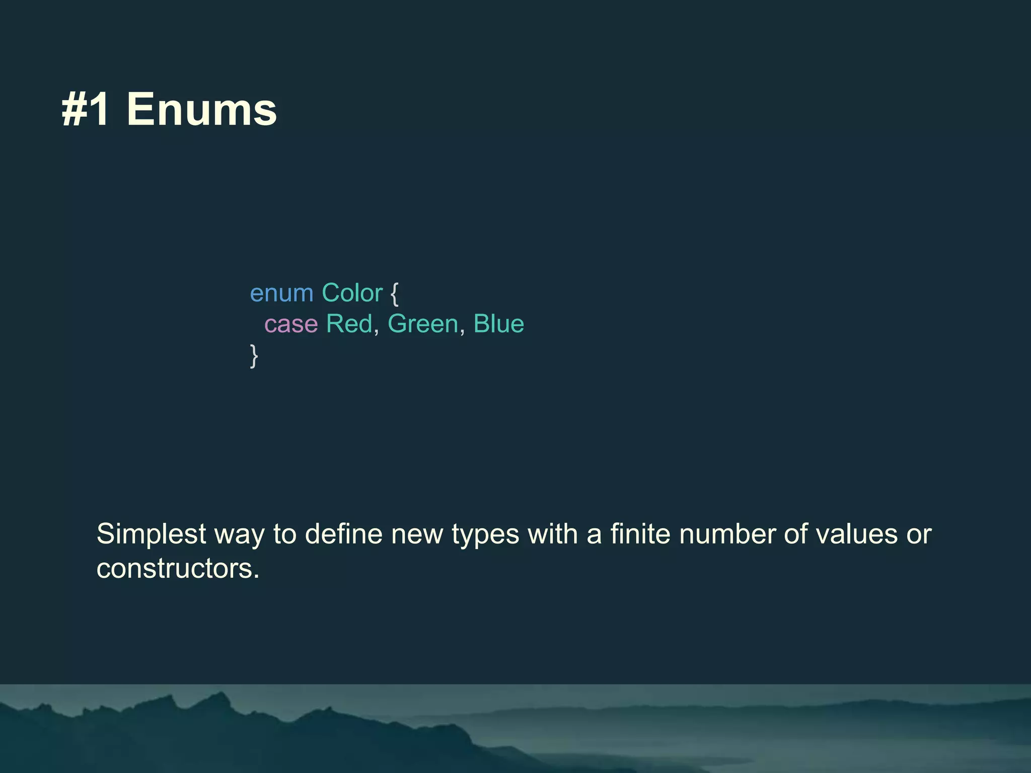 #1 Enums
enum Color {
case Red, Green, Blue
}
Simplest way to define new types with a finite number of values or
constructors.
 