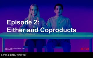 Episode 2:
Either and Coproducts
SCALA 3, WHAT DOES IT MEANS TO ME?
JOAN GOYEAU
Eitherと余積(Coproduct)
 