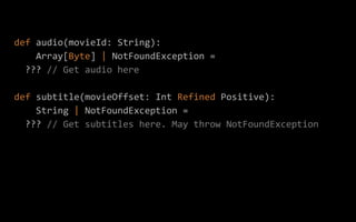 def audio(movieId: String):
Array[Byte] | NotFoundException =
??? // Get audio here
def subtitle(movieOffset: Int Refined ...