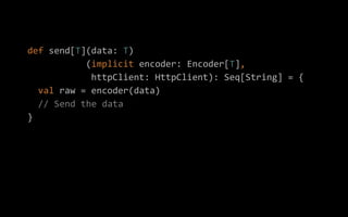 def send[T](data: T)
(implicit encoder: Encoder[T],
httpClient: HttpClient): Seq[String] = {
val raw = encoder(data)
// Se...