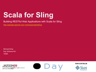 Scala for Sling
Building RESTful Web Applications with Scala for Sling
http://people.apache.org/~mduerig/scala4sling/




Michael Dürig
Day Software AG
10080




                                     LOGO SPEAKER‘S COMPANY
 