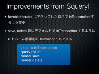 Improvements from Squeryl
Iterable#iterator にアクセスした時点で inTransaction す
るよう変更

save, delete 時にデフォルトで inTransaction するように

 もちろん明示的に transaction もできる

      // auto inTransaction
      query.toList
      model.save
      model.delete
 