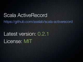 Scala ActiveRecord
https://github.com/aselab/scala-activerecord


Latest version: 0.2.1
License: MIT
 