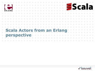 Scala Actors from an Erlang
perspective
 