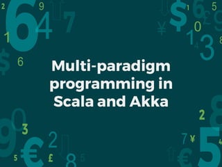 Multi-paradigm
programming in
Scala and Akka
 
