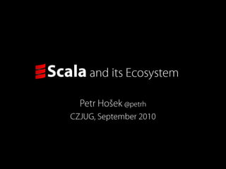 Scalaand its Ecosystem Petr Hošek @petrh CZJUG, September 2010 