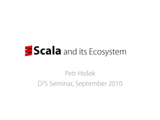 Scalaand its Ecosystem Petr Hošek D3S Seminar, September 2010 