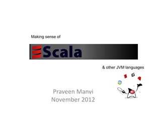 Making sense of




                          & other JVM languages




          Praveen Manvi
          November 2012
 