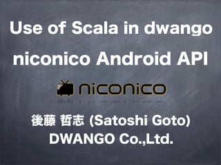 Use of Scala in dwango

niconico Android API


  後藤 哲志 (Satoshi Goto)
    DWANGO Co.,Ltd.
 