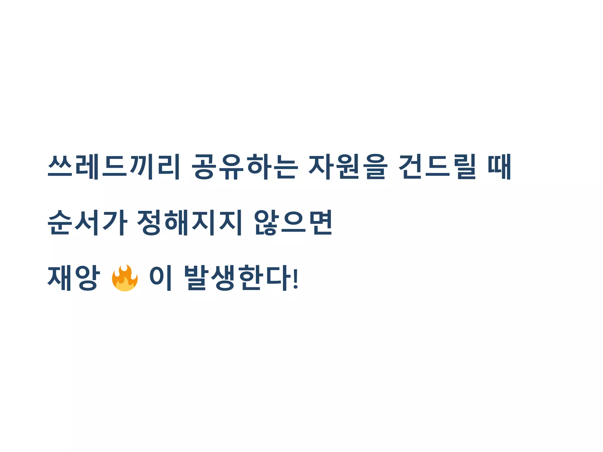 쓰레드끼리 공유하는 자원을 건드릴 때
순서가 정해지지 않으면
재앙 이 발생한다!
 