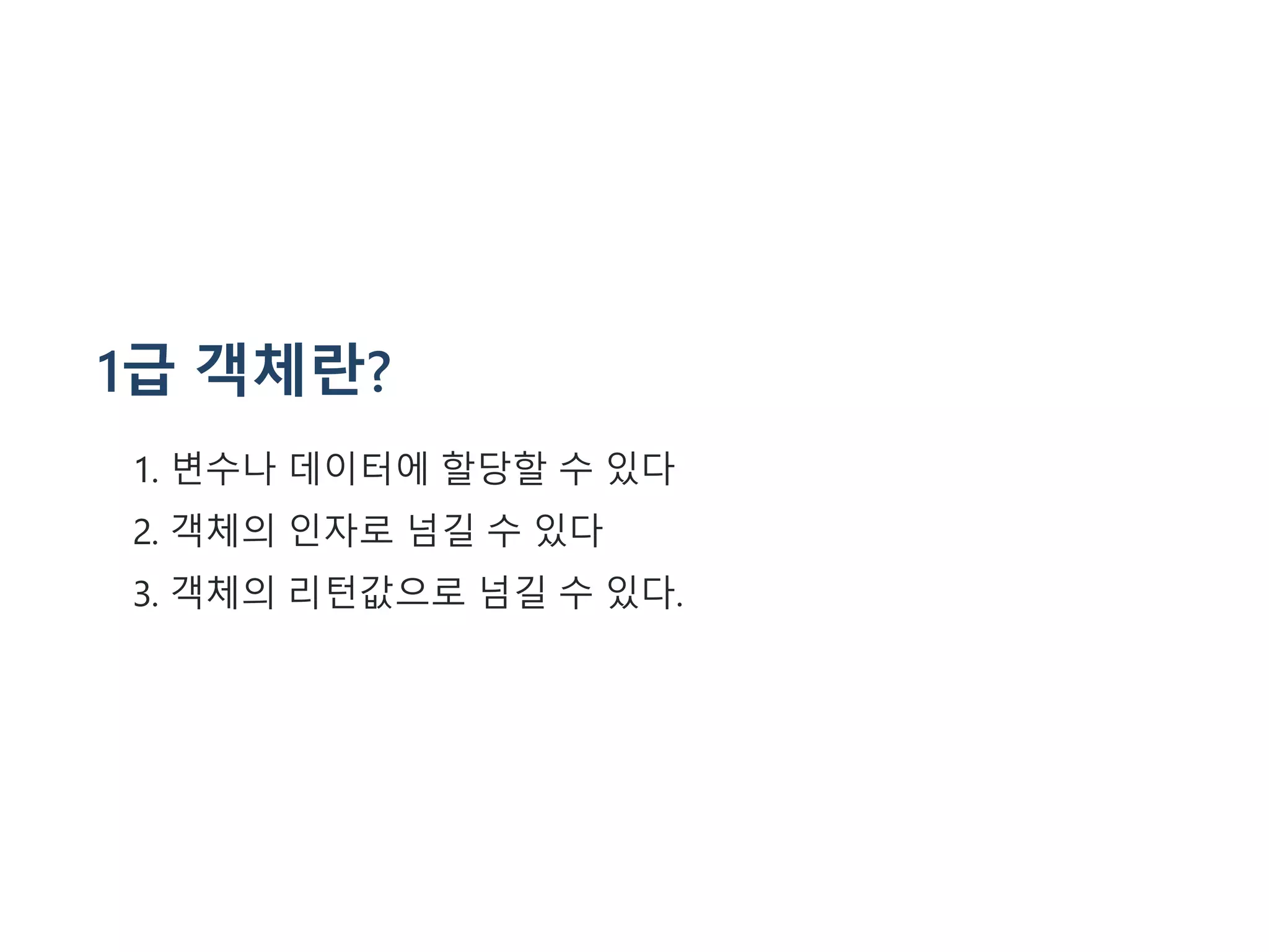 1급 객체란?
1. 변수나 데이터에 할당할 수 있다
2. 객체의 인자로 넘길 수 있다
3. 객체의 리턴값으로 넘길 수 있다.
 