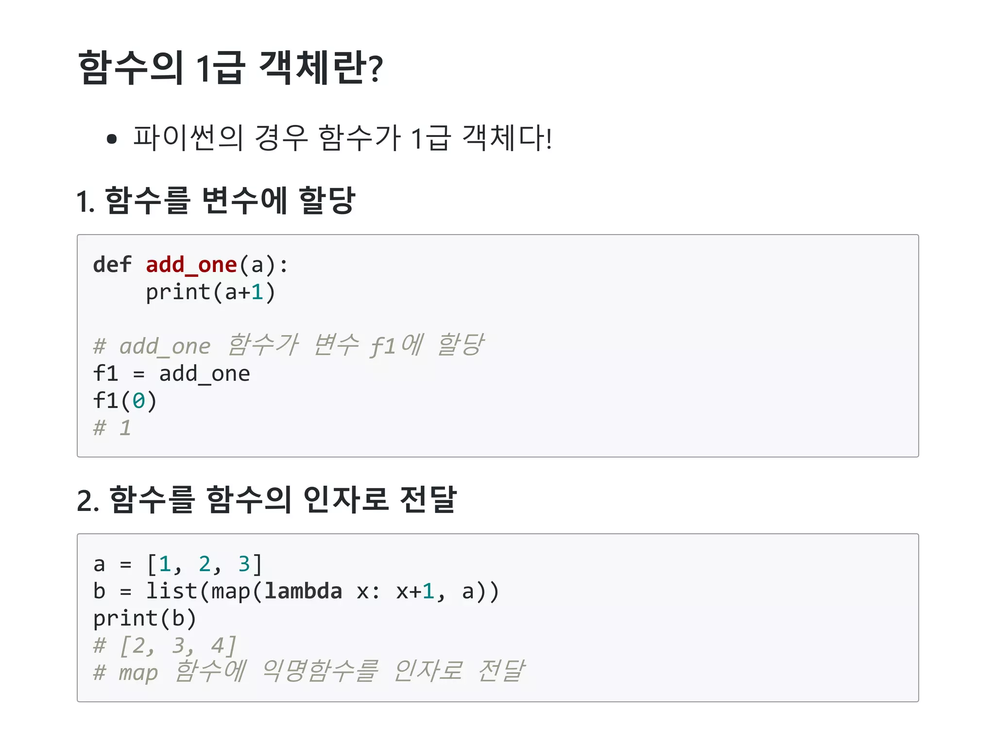 함수의 1급 객체란?
파이썬의 경우 함수가 1급 객체다!
1. 함수를 변수에 할당
def add_one(a):
print(a+1)
# add_one 함수가 변수 f1에 할당
f1 = add_one
f1(0)
# 1
2. 함수를 함수의 인자로 전달
a = [1, 2, 3]
b = list(map(lambda x: x+1, a))
print(b)
# [2, 3, 4]
# map 함수에 익명함수를 인자로 전달
 