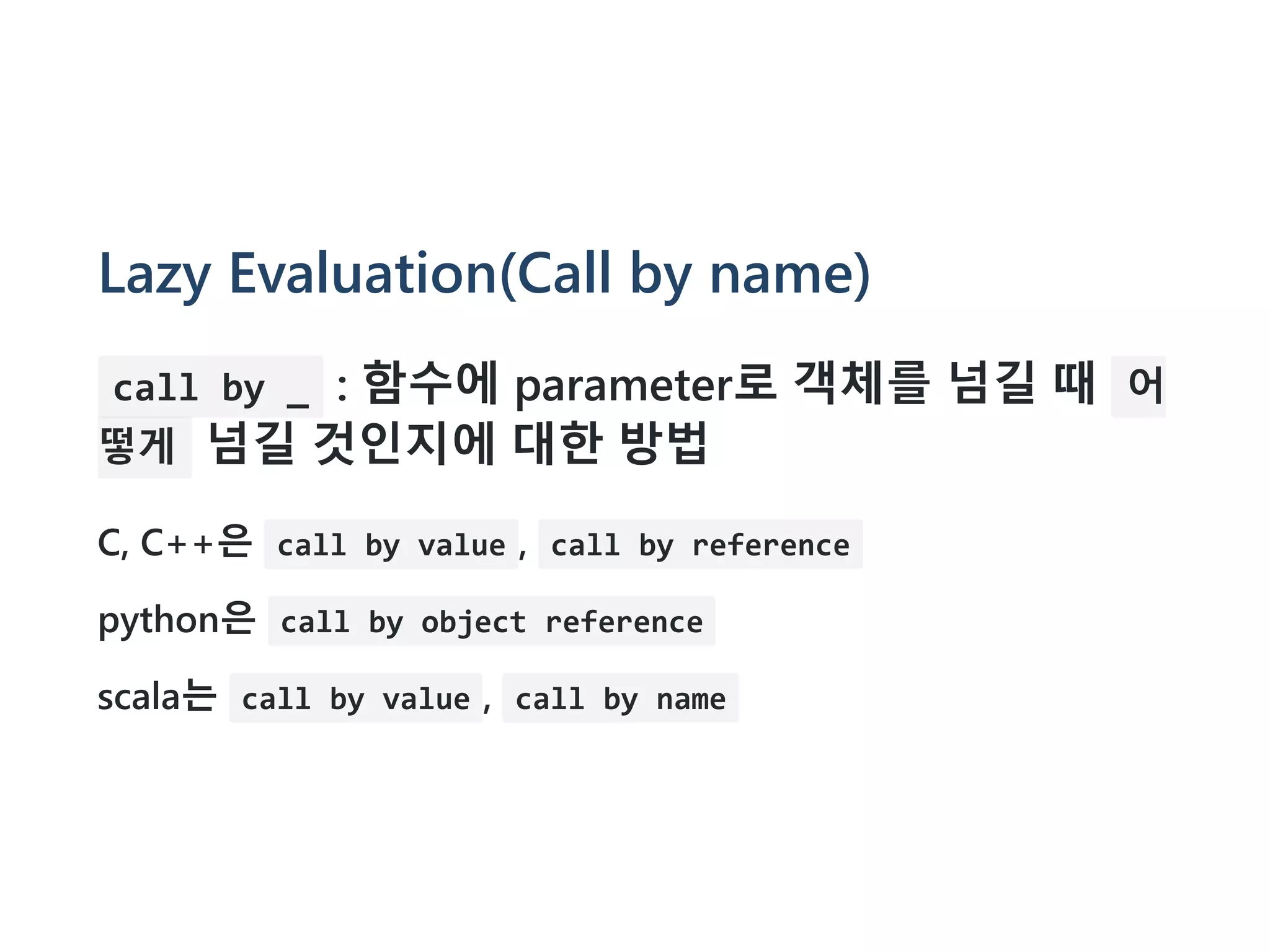 Lazy Evaluation(Call by name)
call by _ : 함수에 parameter로 객체를 넘길 때 어
떻게 넘길 것인지에 대한 방법
C, C++은 call by value , call by reference
python은 call by object reference
scala는 call by value , call by name
 