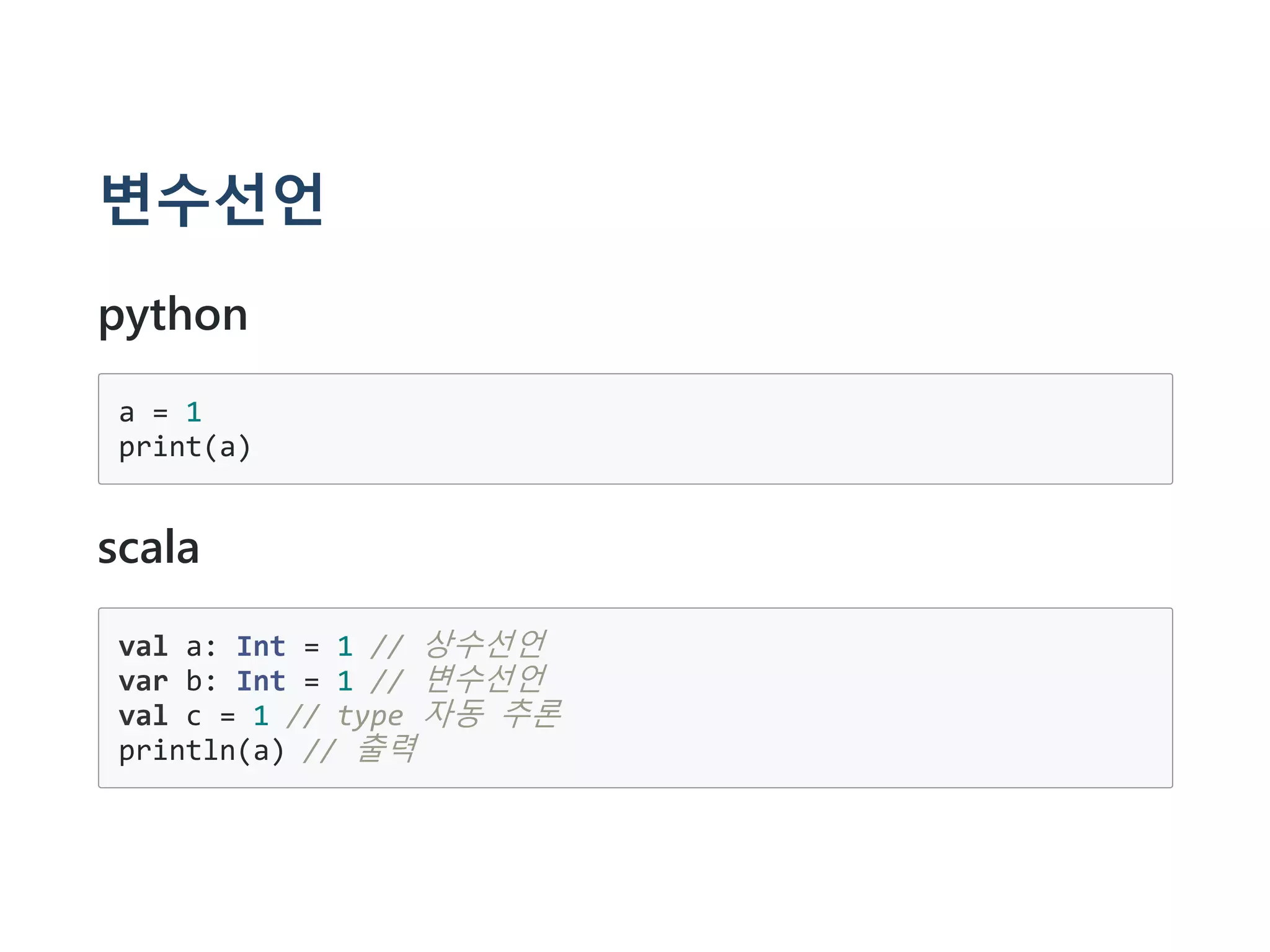 변수선언
python
a = 1
print(a)
scala
val a: Int = 1 // 상수선언
var b: Int = 1 // 변수선언
val c = 1 // type 자동 추론
println(a) // 출력
 