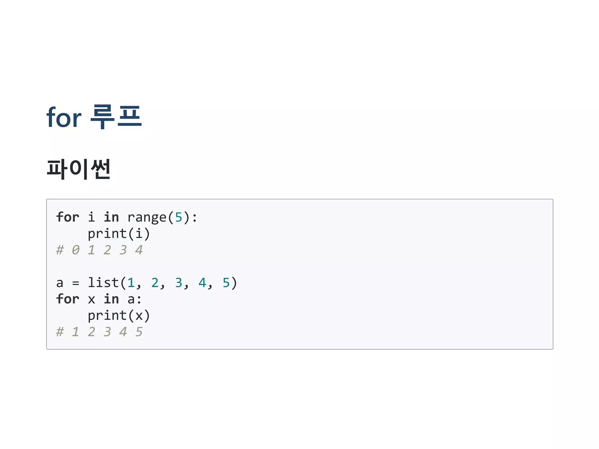 for 루프
파이썬
for i in range(5):
print(i)
# 0 1 2 3 4
a = list(1, 2, 3, 4, 5)
for x in a:
print(x)
# 1 2 3 4 5
 