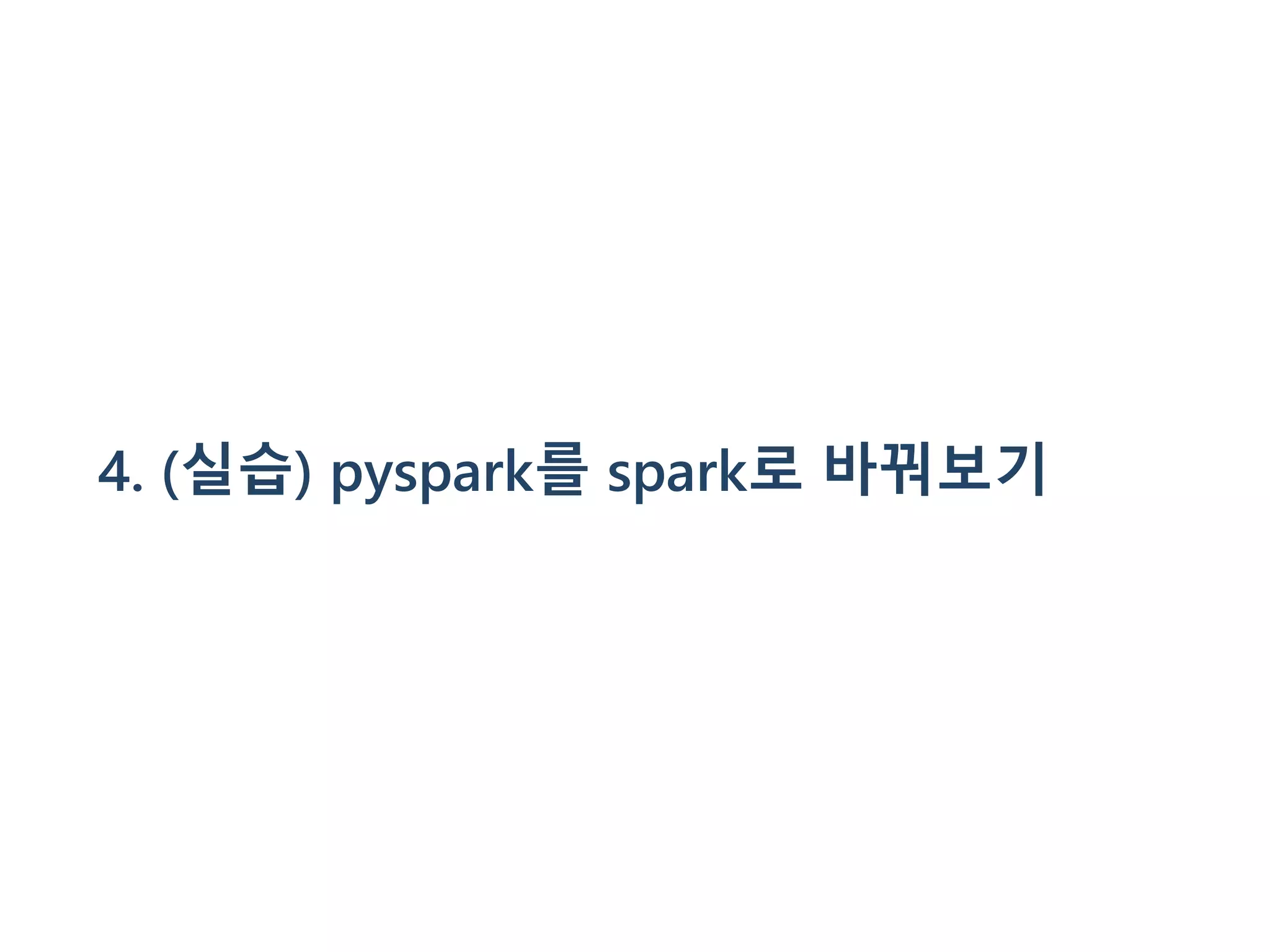 4. (실습) pyspark를 spark로 바꿔보기
 