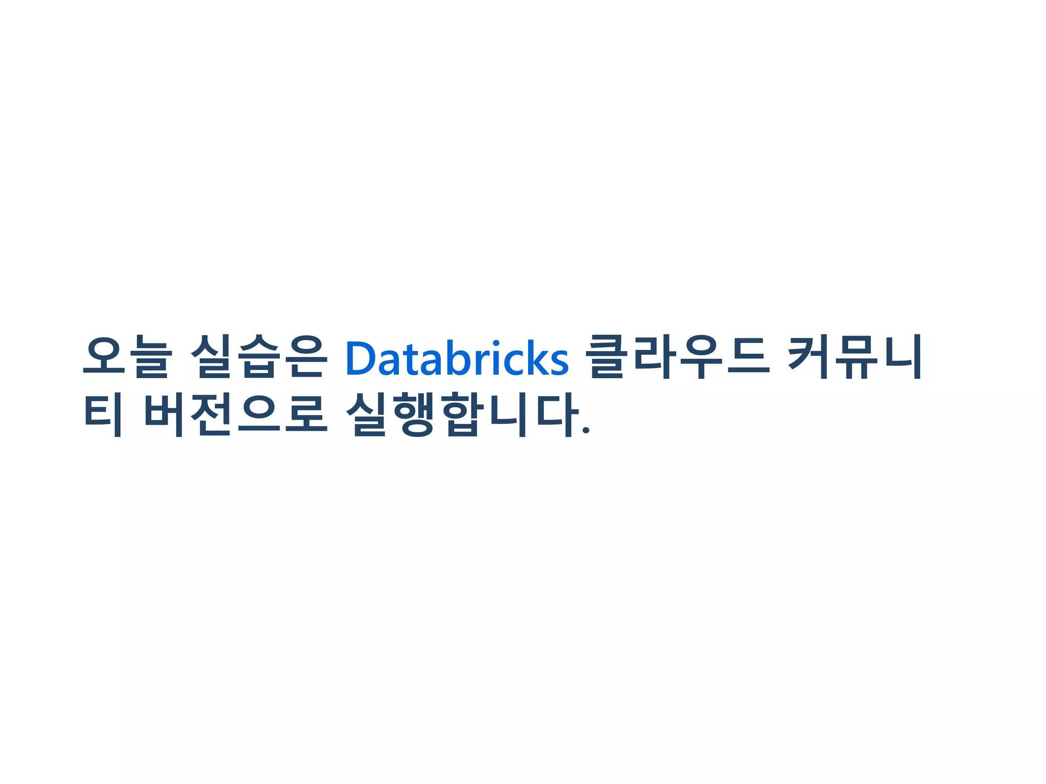 오늘 실습은 Databricks 클라우드 커뮤니
티 버전으로 실행합니다.
 