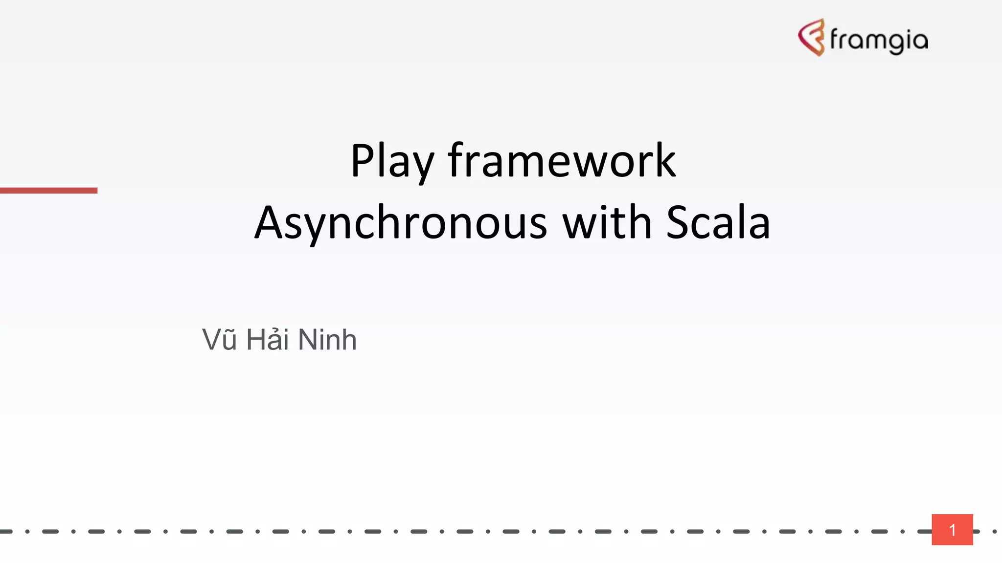 Play framework
Asynchronous with Scala
Vũ Hải Ninh
1
 