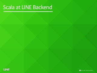 Scala at LINE Backend 
ⓒ 2014 LINE CORPORATION  