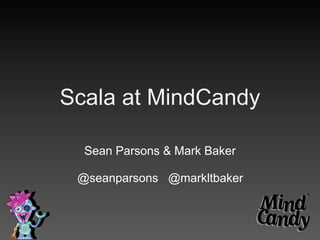 Scala at MindCandy

  Sean Parsons & Mark Baker

 @seanparsons @markltbaker
 