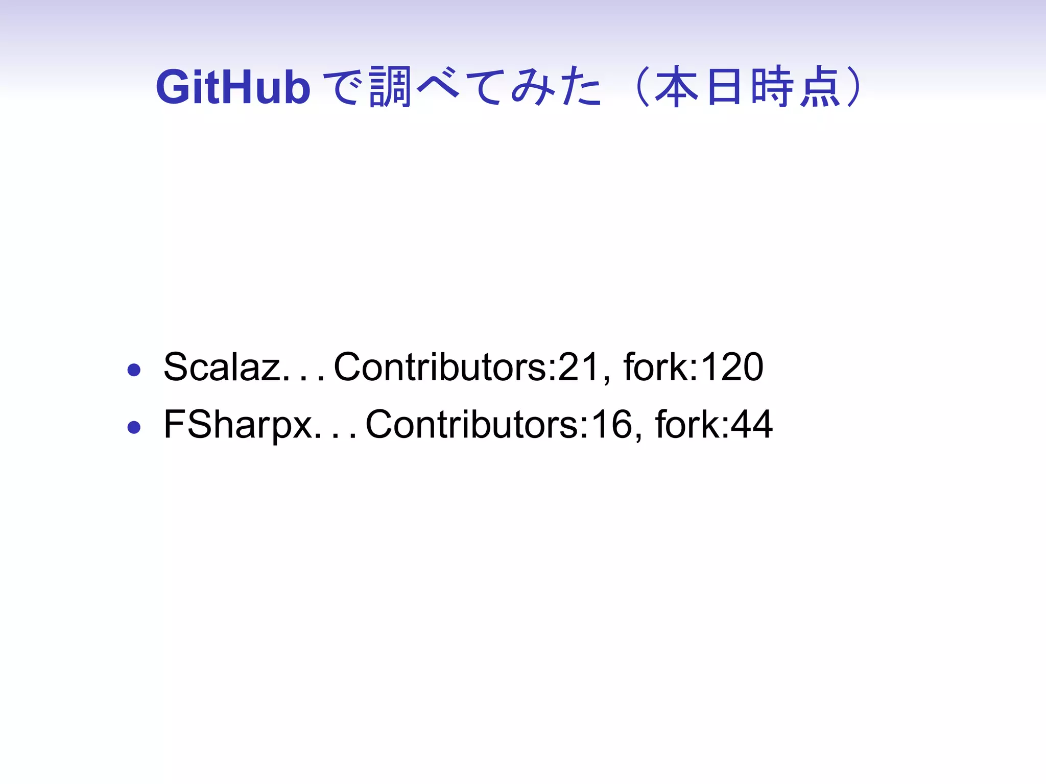 GitHub で調べてみた（本日時点）




• Scalaz. . . Contributors:21, fork:120
• FSharpx. . . Contributors:16, fork:44
 
