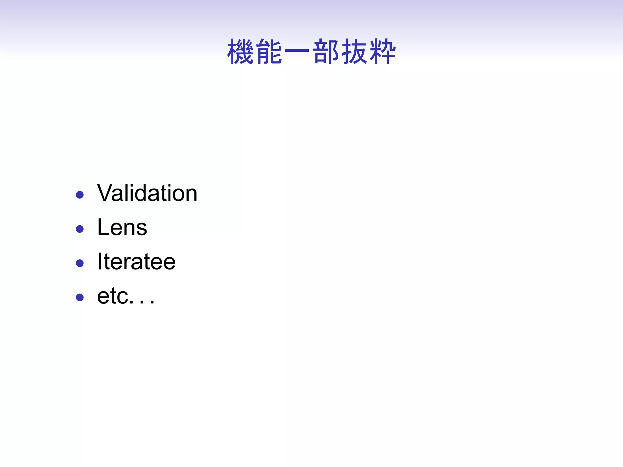 機能一部抜粋



• Validation
• Lens
• Iteratee
• etc. . .
 