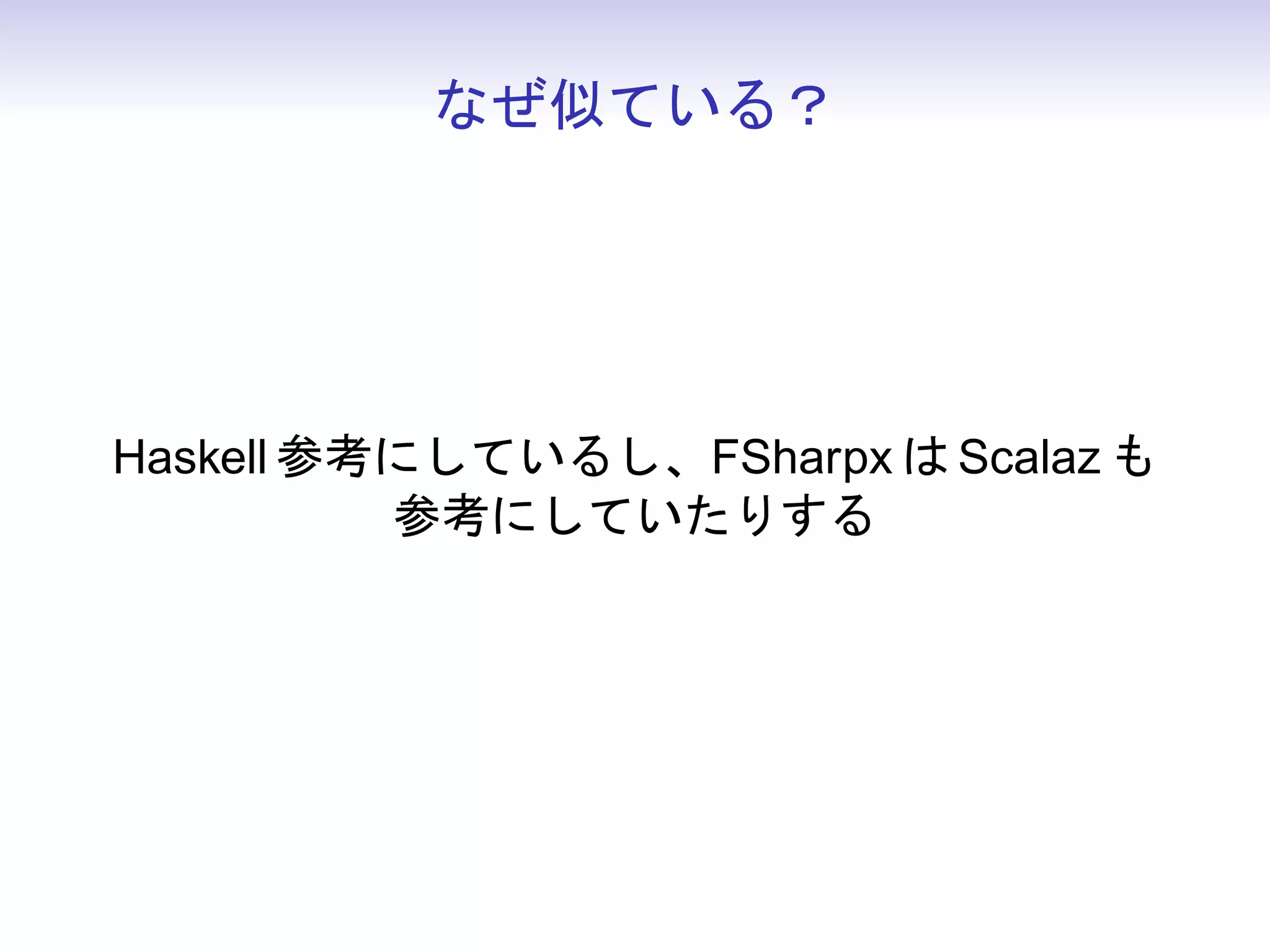 なぜ似ている？




Haskell 参考にしているし、FSharpx は Scalaz も
          参考にしていたりする
 