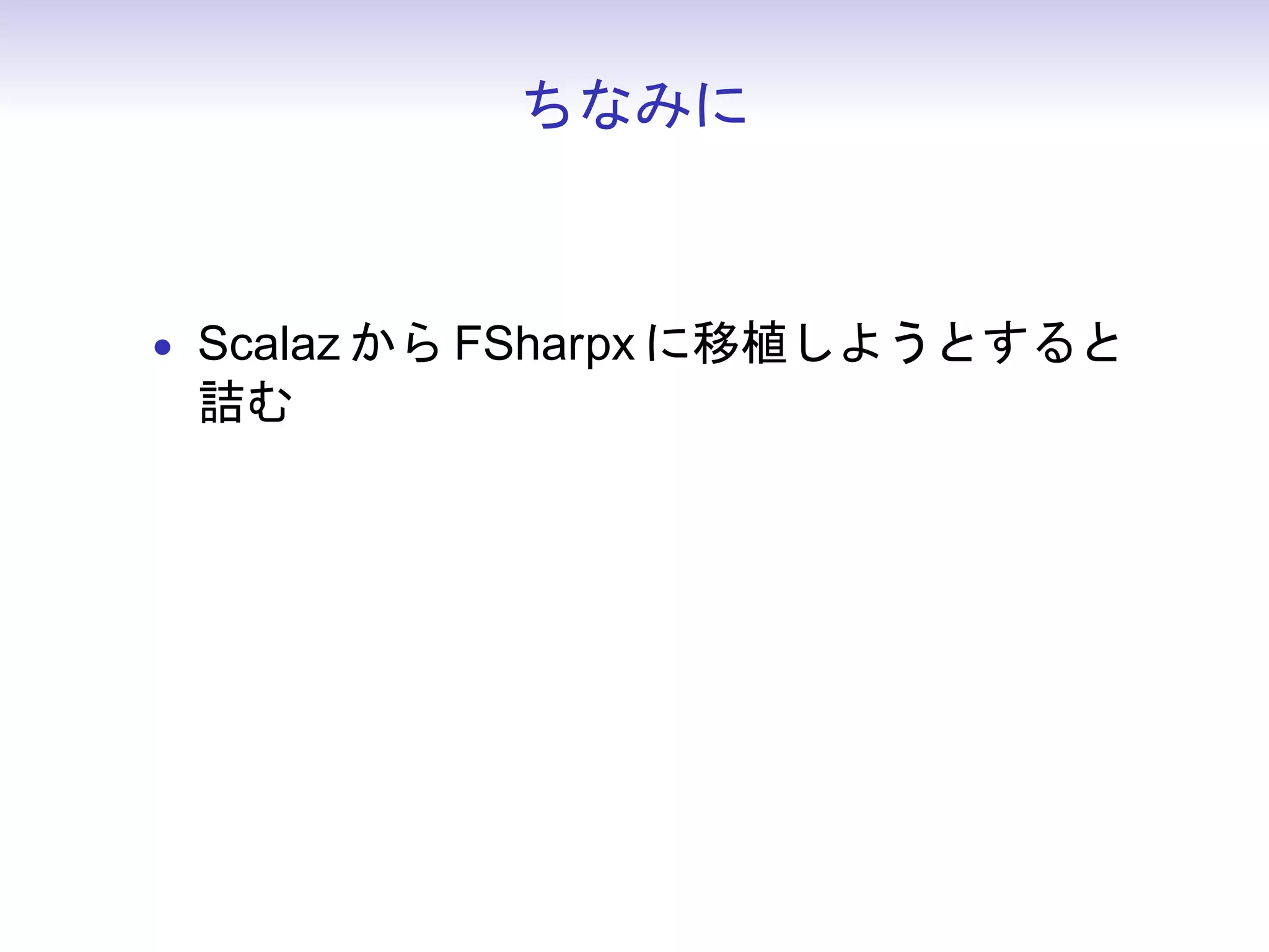 ちなみに



• Scalaz から FSharpx に移植しようとすると
 詰む
 