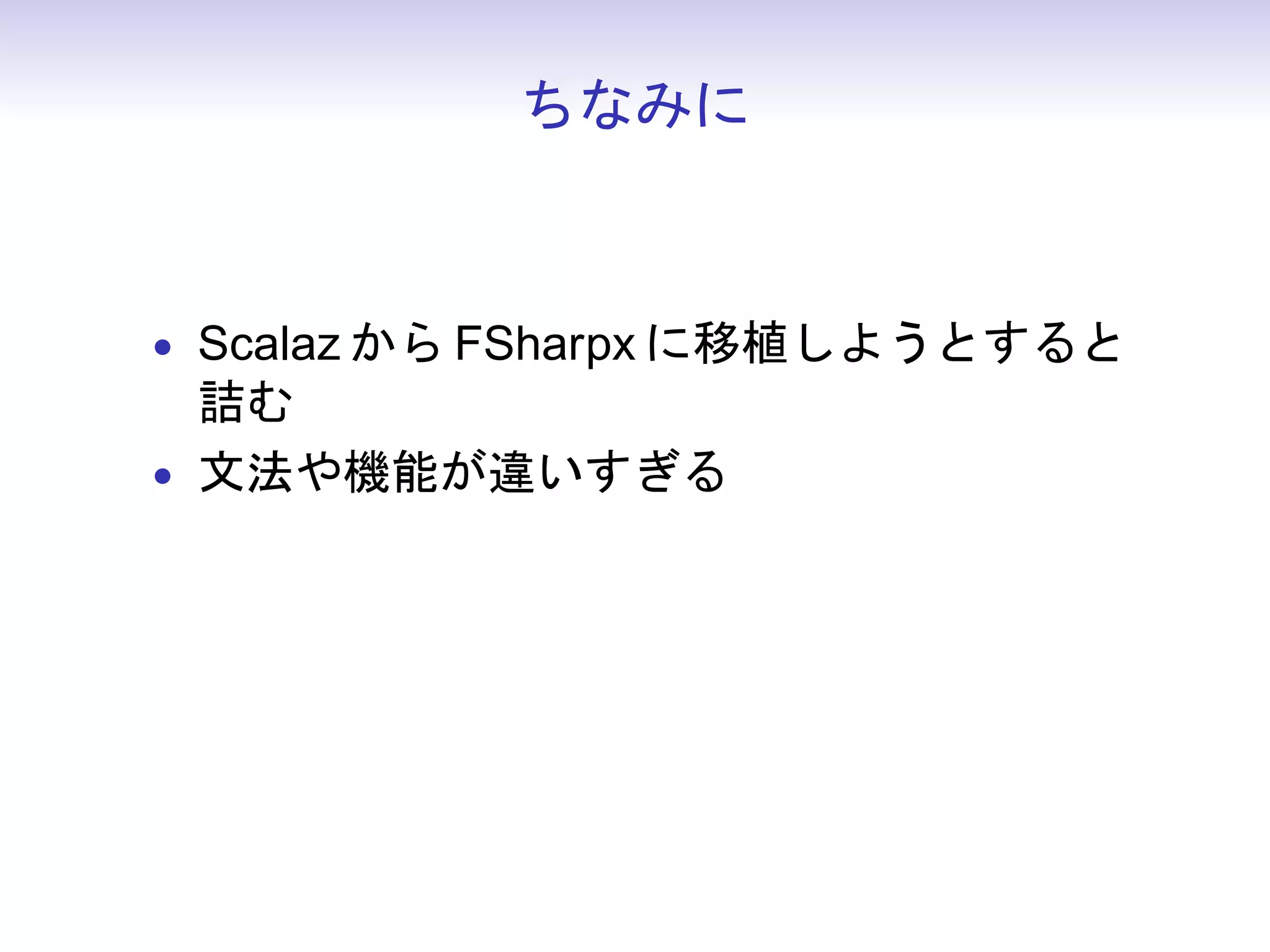ちなみに



• Scalaz から FSharpx に移植しようとすると
  詰む
• 文法や機能が違いすぎる
 