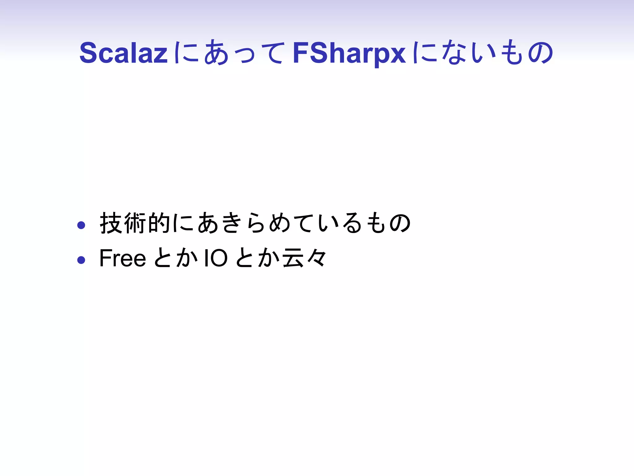 Scalaz にあって FSharpx にないもの




• 技術的にあきらめているもの
• Free とか IO とか云々
 