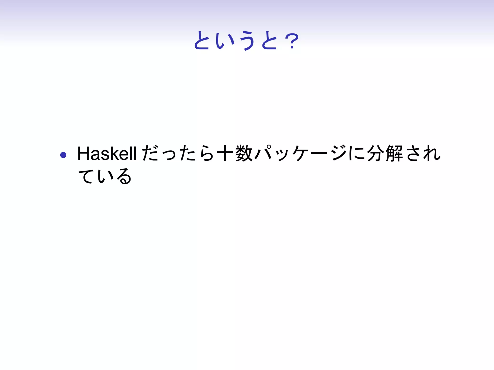 というと？



• Haskell だったら十数パッケージに分解され
 ている
 